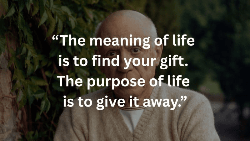 "The meaning of life is to find your gift. The purpose of life is to give it away."